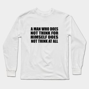 A man who does not think for himself does not think at all Long Sleeve T-Shirt